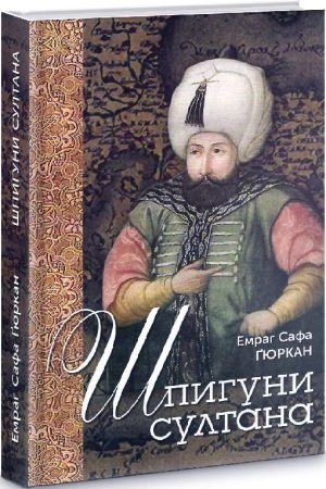 Шпигуни султана. Агентурні, саботажницькі та корупційні мережі XVI століття